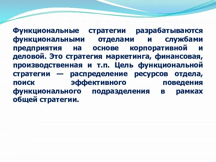 Функциональные стратегии разрабатываются функциональными отделами и службами предприятия на основе корпоративной и