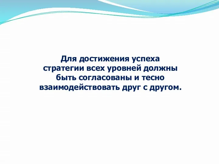 Для достижения успеха стратегии всех уровней должны быть согласованы и тесно взаимодействовать друг с другом.