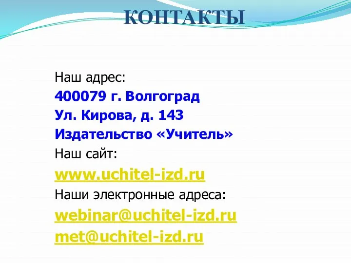 КОНТАКТЫ Наш адрес: 400079 г. Волгоград Ул. Кирова, д. 143 Издательство «Учитель»