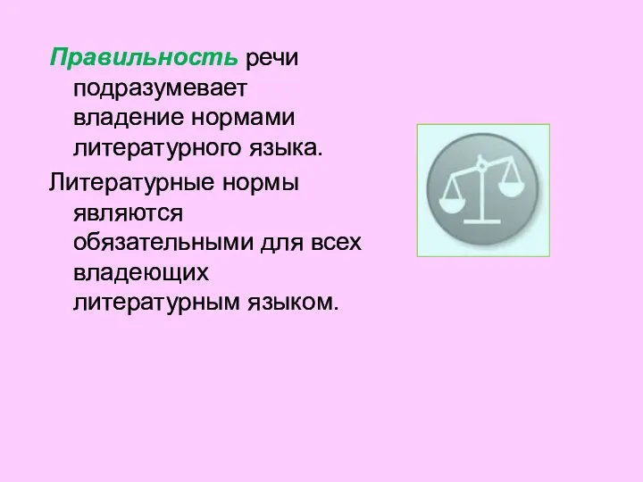 Правильность речи подразумевает владение нормами литературного языка. Литературные нормы являются обязательными для всех владеющих литературным языком.