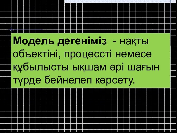 Модель дегеніміз - нақты объектіні, процессті немесе құбылысты ықшам әрі шағын түрде бейнелеп көрсету.