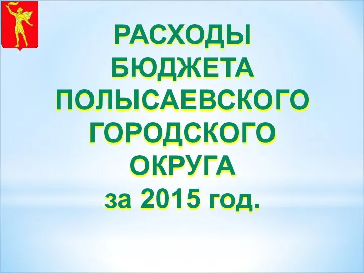 РАСХОДЫ БЮДЖЕТА ПОЛЫСАЕВСКОГО ГОРОДСКОГО ОКРУГА за 2015 год.