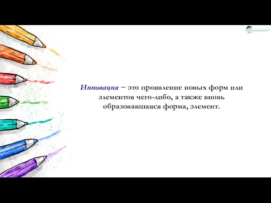 Инновация − это проявление новых форм или элементов чего-либо, а также вновь образовавшаяся форма, элемент.