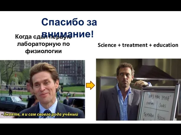 Когда сдал первую лабораторную по физиологии Science + treatment + education Спасибо за внимание!