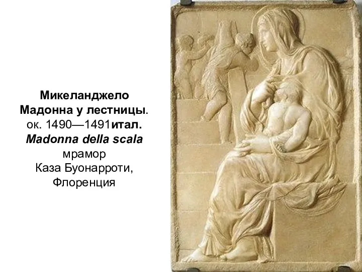 Микеланджело Мадонна у лестницы. ок. 1490—1491итал. Madonna della scala мрамор Каза Буонарроти, Флоренция