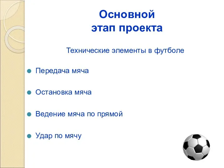 Основной этап проекта Технические элементы в футболе Передача мяча Остановка мяча Ведение