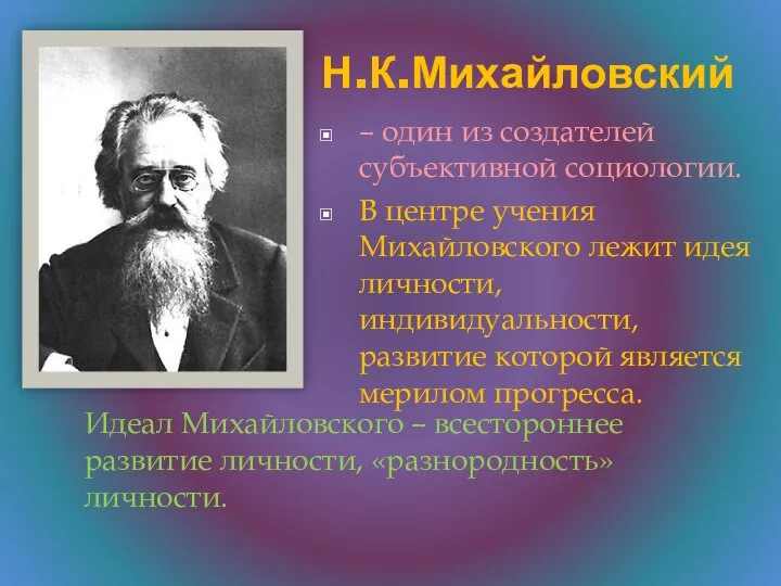 Н.К.Михайловский – один из создателей субъективной социологии. В центре учения Михайловского лежит