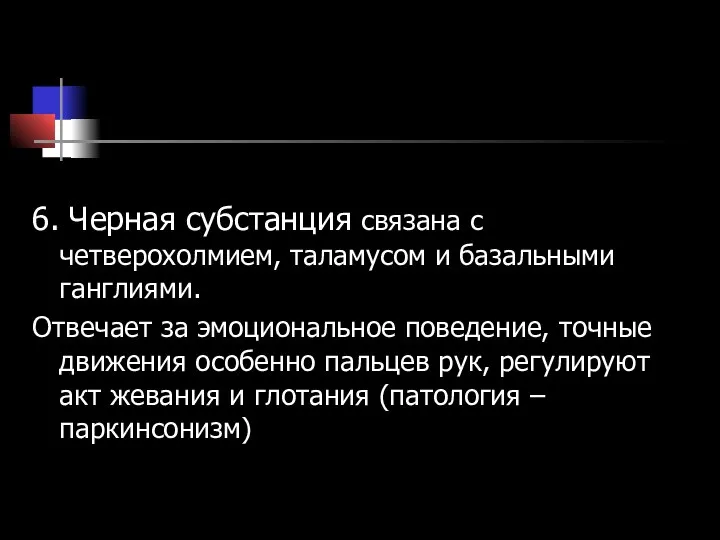 6. Черная субстанция связана с четверохолмием, таламусом и базальными ганглиями. Отвечает за