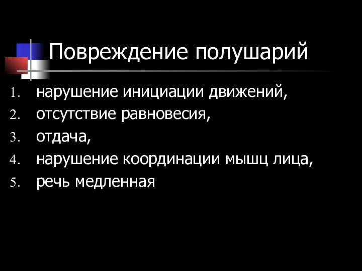 Повреждение полушарий нарушение инициации движений, отсутствие равновесия, отдача, нарушение координации мышц лица, речь медленная