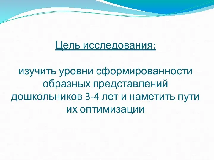 Цель исследования: изучить уровни сформированности образных представлений дошкольников 3-4 лет и наметить пути их оптимизации