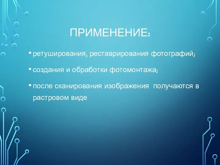 ПРИМЕНЕНИЕ: ретуширования, реставрирования фотографий; создания и обработки фотомонтажа; после сканирования изображения получаются в растровом виде