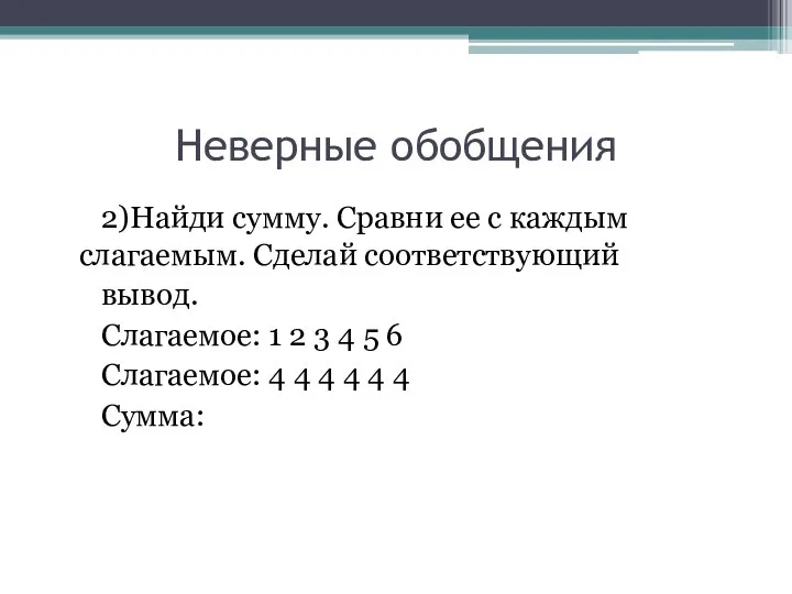 Неверные обобщения 2)Найди сумму. Сравни ее с каждым слагаемым. Сделай соответствующий вывод.