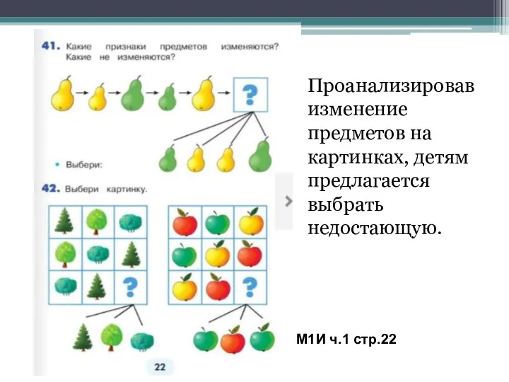 М1И ч.1 стр.22 Проанализировав изменение предметов на картинках, детям предлагается выбрать недостающую.