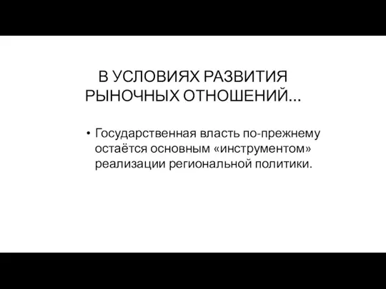 В УСЛОВИЯХ РАЗВИТИЯ РЫНОЧНЫХ ОТНОШЕНИЙ… Государственная власть по-прежнему остаётся основным «инструментом» реализации региональной политики.