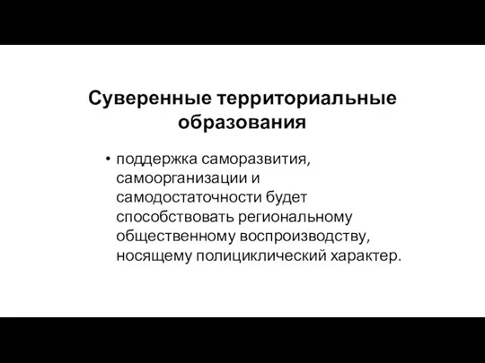 Суверенные территориальные образования поддержка саморазвития, самоорганизации и самодостаточности будет способствовать региональному общественному воспроизводству, носящему полициклический характер.