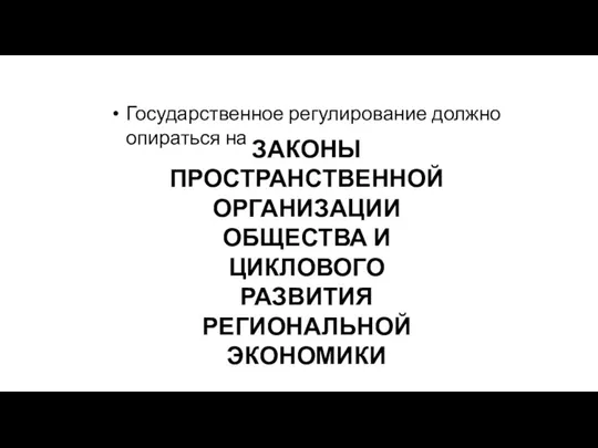 ЗАКОНЫ ПРОСТРАНСТВЕННОЙ ОРГАНИЗАЦИИ ОБЩЕСТВА И ЦИКЛОВОГО РАЗВИТИЯ РЕГИОНАЛЬНОЙ ЭКОНОМИКИ Государственное регулирование должно опираться на