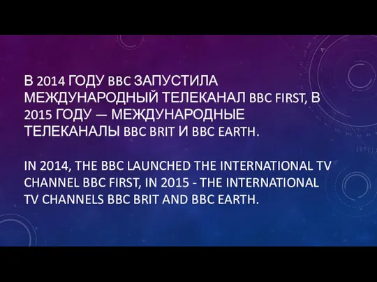 В 2014 ГОДУ BBC ЗАПУСТИЛА МЕЖДУНАРОДНЫЙ ТЕЛЕКАНАЛ BBC FIRST, В 2015 ГОДУ