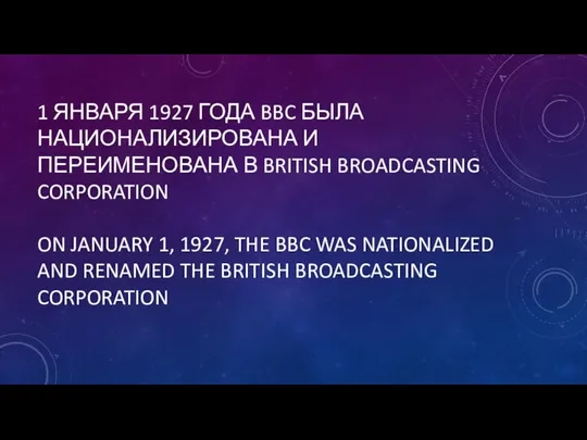 1 ЯНВАРЯ 1927 ГОДА BBC БЫЛА НАЦИОНАЛИЗИРОВАНА И ПЕРЕИМЕНОВАНА В BRITISH BROADCASTING