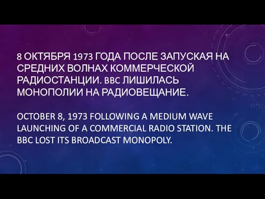 8 ОКТЯБРЯ 1973 ГОДА ПОСЛЕ ЗАПУСКАЯ НА СРЕДНИХ ВОЛНАХ КОММЕРЧЕСКОЙ РАДИОСТАНЦИИ. BBC