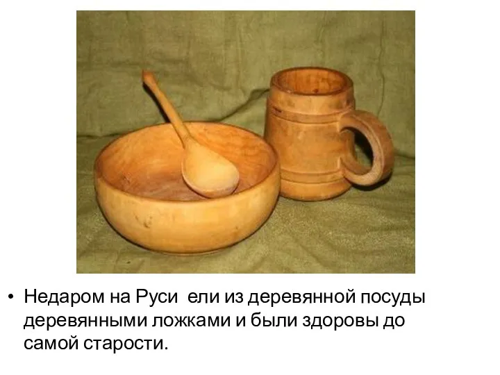 Недаром на Руси ели из деревянной посуды деревянными ложками и были здоровы до самой старости.
