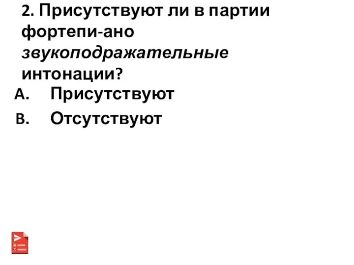 2. Присутствуют ли в партии фортепи-ано звукоподражательные интонации? Присутствуют Отсутствуют