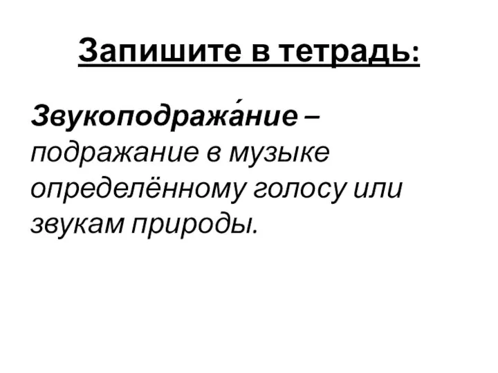 Запишите в тетрадь: Звукоподража́ние – подражание в музыке определённому голосу или звукам природы.