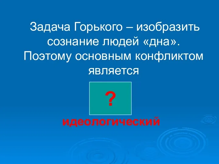 Задача Горького – изобразить сознание людей «дна». Поэтому основным конфликтом является идеологический ?