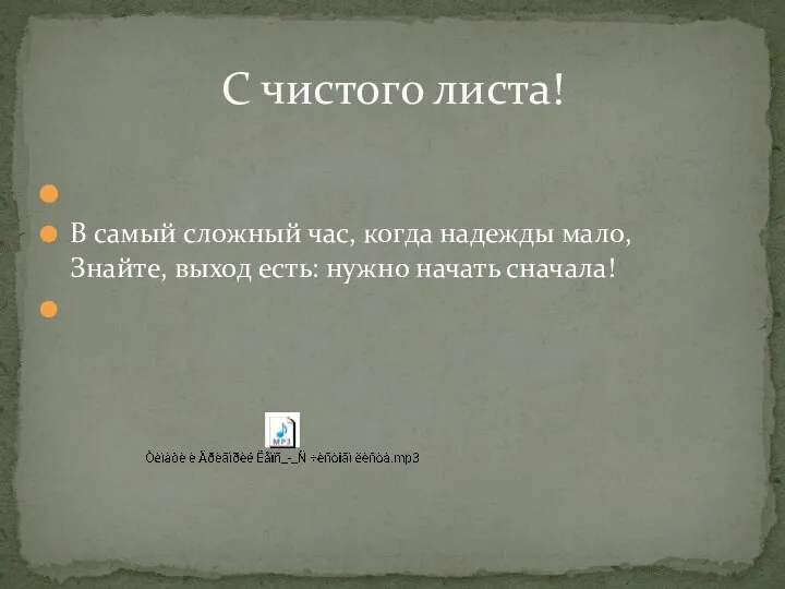 В самый сложный час, когда надежды мало, Знайте, выход есть: нужно начать сначала! С чистого листа!