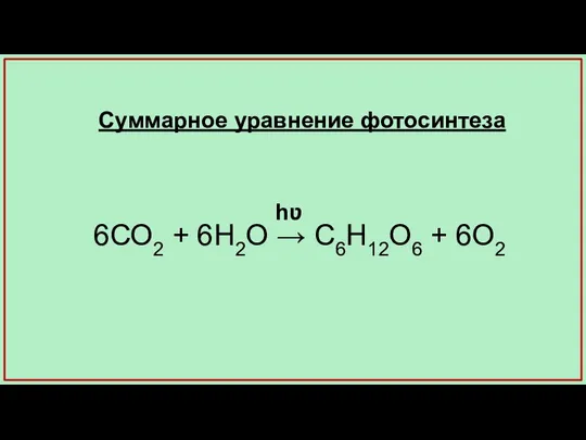 6СО2 + 6Н2О → С6Н12О6 + 6О2 Суммарное уравнение фотосинтеза hʋ
