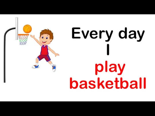 Every day I play basketball