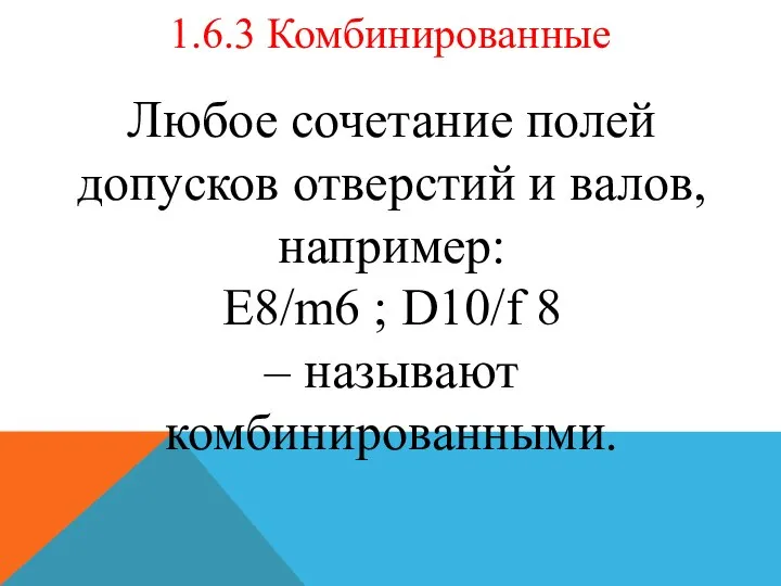 1.6.3 Комбинированные Любое сочетание полей допусков отверстий и валов, например: E8/m6 ;