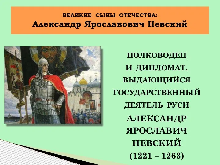 ПОЛКОВОДЕЦ И ДИПЛОМАТ, ВЫДАЮЩИЙСЯ ГОСУДАРСТВЕННЫЙ ДЕЯТЕЛЬ РУСИ АЛЕКСАНДР ЯРОСЛАВИЧ НЕВСКИЙ (1221 –