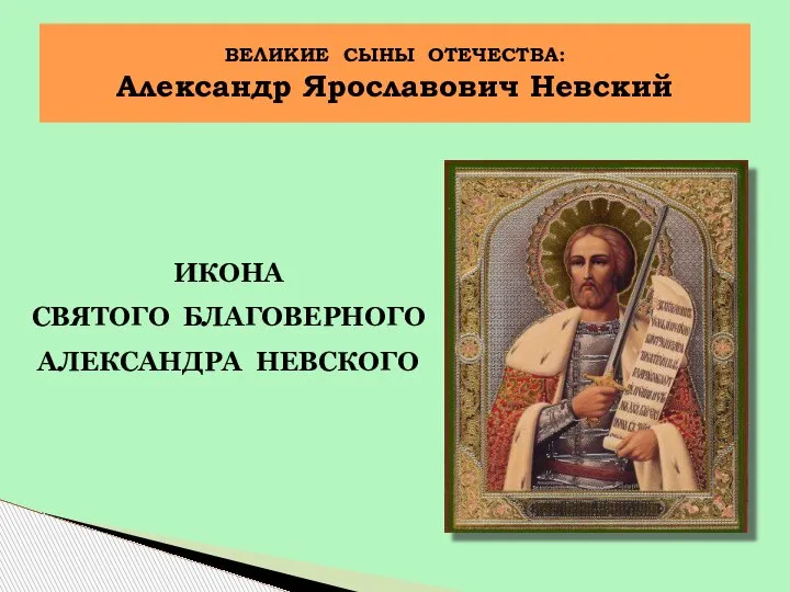 ИКОНА СВЯТОГО БЛАГОВЕРНОГО АЛЕКСАНДРА НЕВСКОГО ВЕЛИКИЕ СЫНЫ ОТЕЧЕСТВА: Александр Ярославович Невский