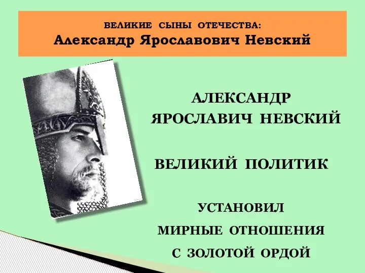 АЛЕКСАНДР ЯРОСЛАВИЧ НЕВСКИЙ ВЕЛИКИЙ ПОЛИТИК УСТАНОВИЛ МИРНЫЕ ОТНОШЕНИЯ С ЗОЛОТОЙ ОРДОЙ ВЕЛИКИЕ