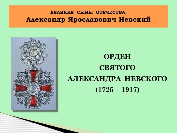 ОРДЕН СВЯТОГО АЛЕКСАНДРА НЕВСКОГО (1725 – 1917) ВЕЛИКИЕ СЫНЫ ОТЕЧЕСТВА: Александр Ярославович Невский