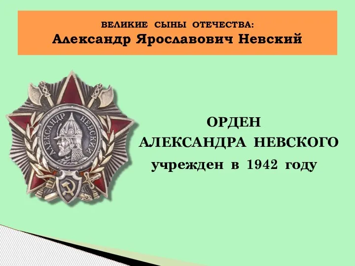 ОРДЕН АЛЕКСАНДРА НЕВСКОГО учрежден в 1942 году ВЕЛИКИЕ СЫНЫ ОТЕЧЕСТВА: Александр Ярославович Невский