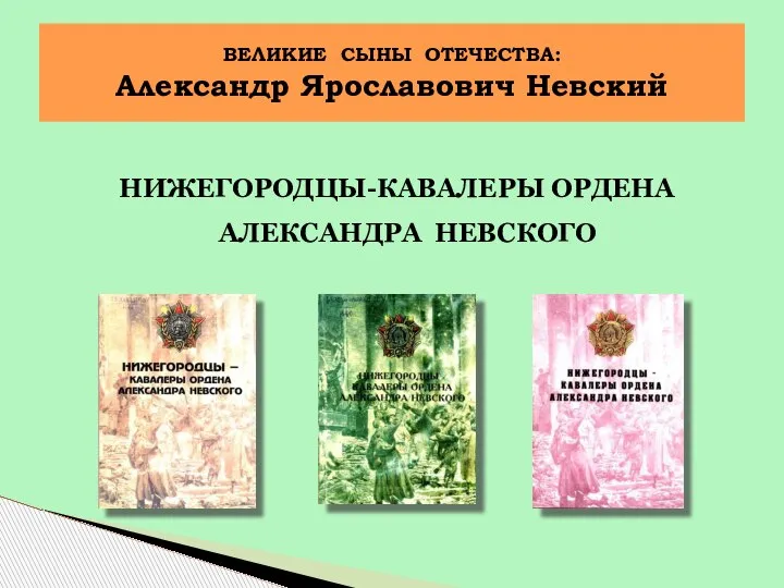 НИЖЕГОРОДЦЫ-КАВАЛЕРЫ ОРДЕНА АЛЕКСАНДРА НЕВСКОГО ВЕЛИКИЕ СЫНЫ ОТЕЧЕСТВА: Александр Ярославович Невский