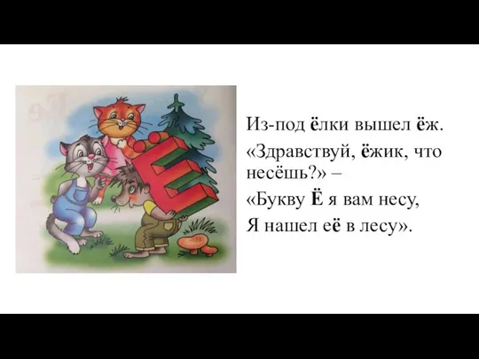 Из-под ёлки вышел ёж. «Здравствуй, ёжик, что несёшь?» – «Букву Ё я