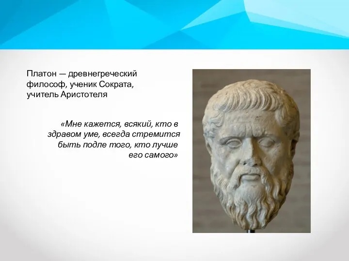 Платон — древнегреческий философ, ученик Сократа, учитель Аристотеля «Мне кажется, всякий, кто