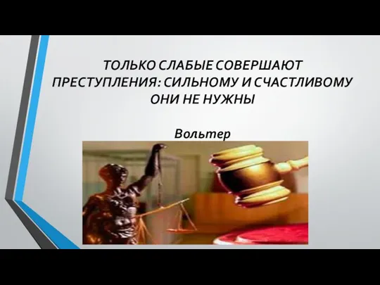 ТОЛЬКО СЛАБЫЕ СОВЕРШАЮТ ПРЕСТУПЛЕНИЯ: СИЛЬНОМУ И СЧАСТЛИВОМУ ОНИ НЕ НУЖНЫ Вольтер