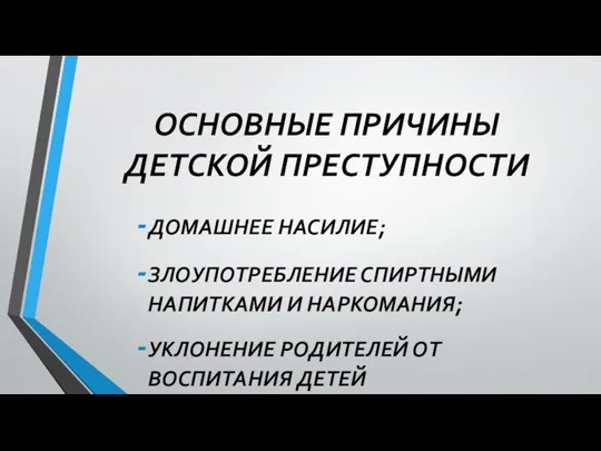 ОСНОВНЫЕ ПРИЧИНЫ ДЕТСКОЙ ПРЕСТУПНОСТИ ДОМАШНЕЕ НАСИЛИЕ; ЗЛОУПОТРЕБЛЕНИЕ СПИРТНЫМИ НАПИТКАМИ И НАРКОМАНИЯ; УКЛОНЕНИЕ РОДИТЕЛЕЙ ОТ ВОСПИТАНИЯ ДЕТЕЙ