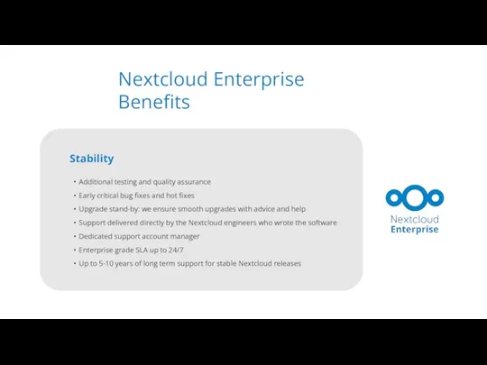 Nextcloud Enterprise Benefits Stability Additional testing and quality assurance Early critical bug