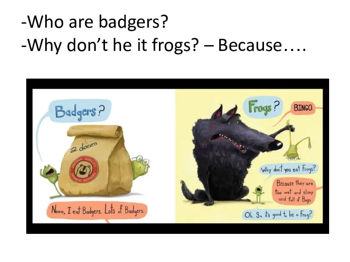 -Who are badgers? -Why don’t he it frogs? – Because….
