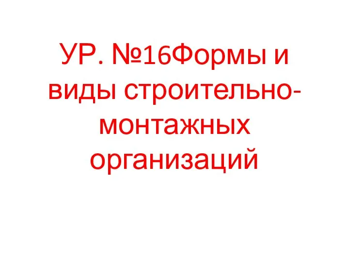 УР. №16Формы и виды строительно-монтажных организаций