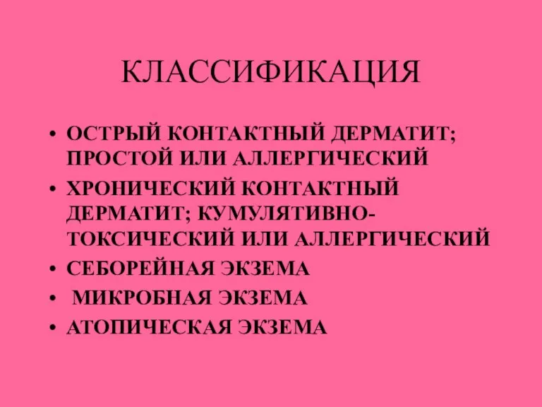 КЛАССИФИКАЦИЯ ОСТРЫЙ КОНТАКТНЫЙ ДЕРМАТИТ; ПРОСТОЙ ИЛИ АЛЛЕРГИЧЕСКИЙ ХРОНИЧЕСКИЙ КОНТАКТНЫЙ ДЕРМАТИТ; КУМУЛЯТИВНО-ТОКСИЧЕСКИЙ ИЛИ