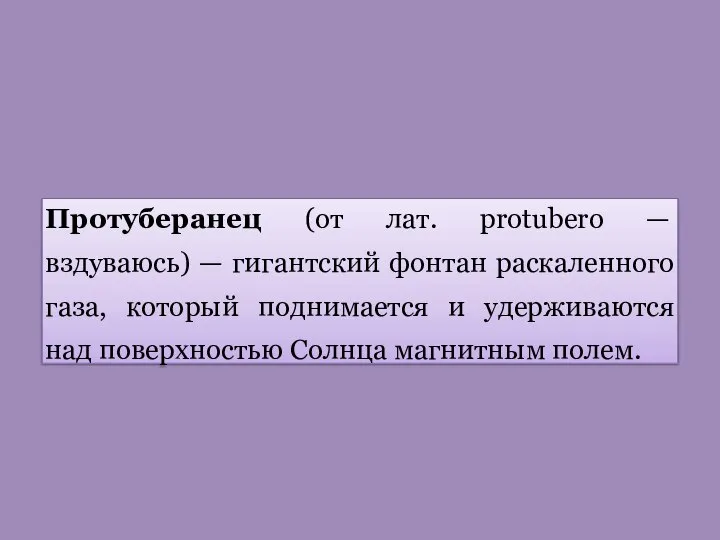 Протуберанец (от лат. protubero — вздуваюсь) — гигантский фонтан раскаленного газа, который