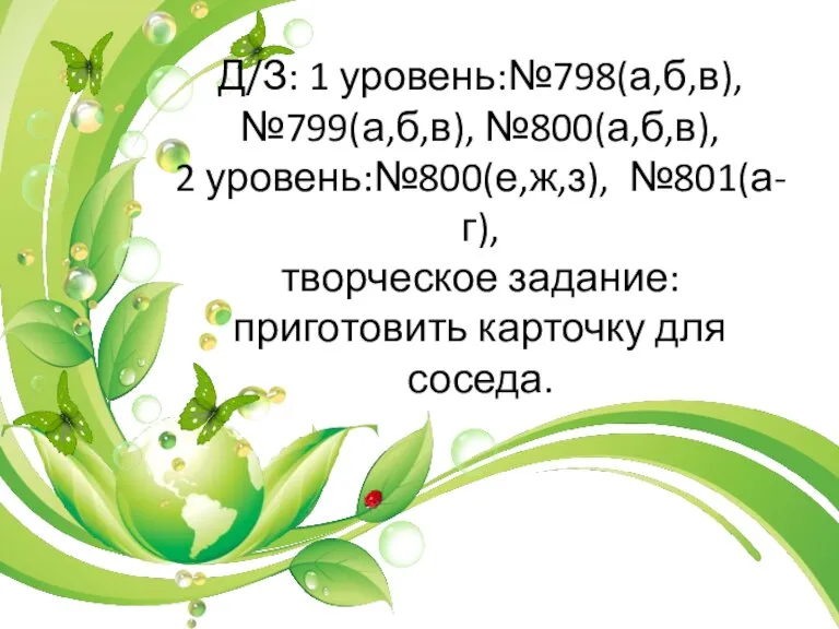 Д/З: 1 уровень:№798(а,б,в), №799(а,б,в), №800(а,б,в), 2 уровень:№800(е,ж,з), №801(а-г), творческое задание:приготовить карточку для соседа.