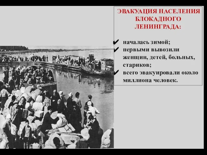 ЭВАКУАЦИЯ НАСЕЛЕНИЯ БЛОКАДНОГО ЛЕНИНГРАДА: началась зимой; первыми вывозили женщин, детей, больных, стариков;