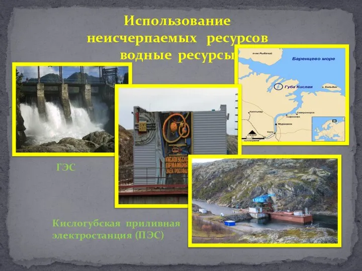 Использование неисчерпаемых ресурсов водные ресурсы ГЭС Кислогубская приливная электростанция (ПЭС)
