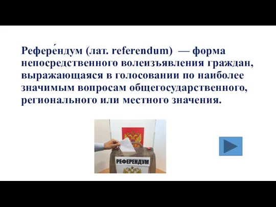 Рефере́ндум (лат. referendum) — форма непосредственного волеизъявления граждан, выражающаяся в голосовании по